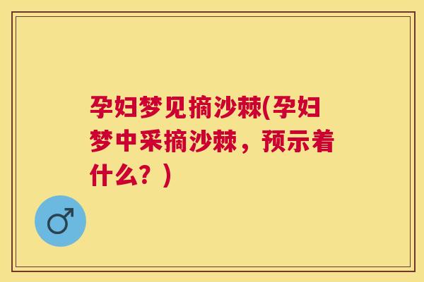 孕妇梦见摘沙棘(孕妇梦中采摘沙棘,预示着什么?) 孕妇梦见摘沙棘(孕妇梦中采摘沙棘,预示着什么?)
