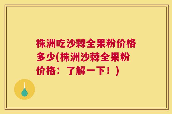 株洲吃沙棘全果粉价格多少(株洲沙棘全果粉价格：了解一下！)