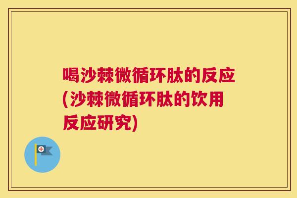 喝沙棘微循环肽的反应(沙棘微循环肽的饮用反应研究) 喝沙棘微循环肽的反应(沙棘微循环肽的饮用反应研究)