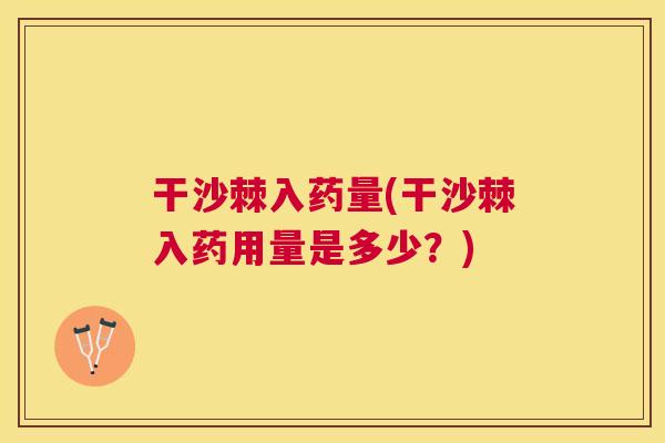 干沙棘入药量(干沙棘入药用量是多少？)