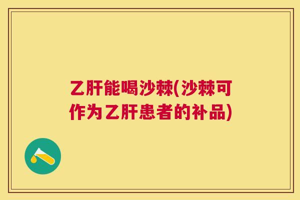 乙肝能喝沙棘(沙棘可作为乙肝患者的补品)