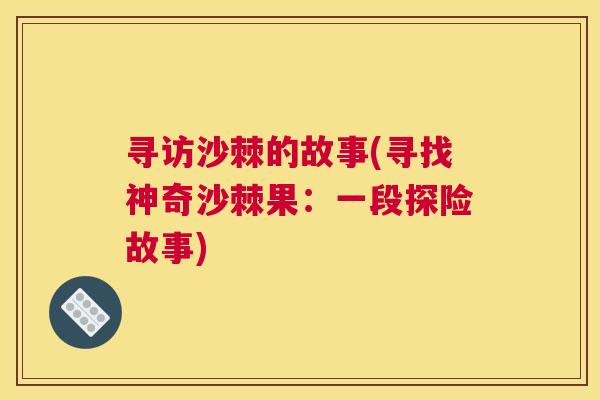 寻访沙棘的故事(寻找神奇沙棘果:一段探险故事)
