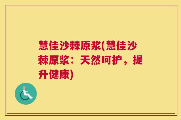 慧佳沙棘原浆(慧佳沙棘原浆：天然呵护，提升健康)
