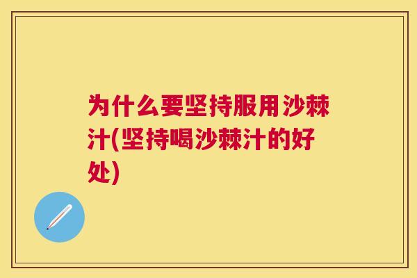 为什么要坚持服用沙棘汁(坚持喝沙棘汁的好处)