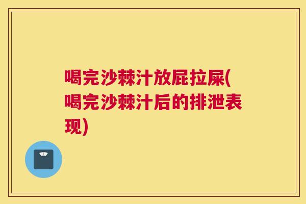 喝完沙棘汁放屁拉屎(喝完沙棘汁后的排泄表现)
