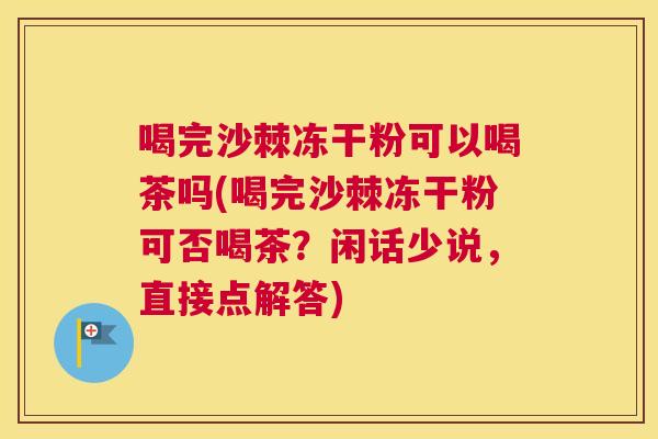 喝完沙棘冻干粉可以喝茶吗(喝完沙棘冻干粉可否喝茶?闲话少说,直接点解答) 喝完沙棘冻干粉可以喝茶吗(喝完沙棘冻干粉可否喝茶?闲话少说,直接点解答)