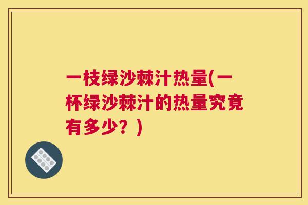一枝绿沙棘汁热量(一杯绿沙棘汁的热量究竟有多少?)