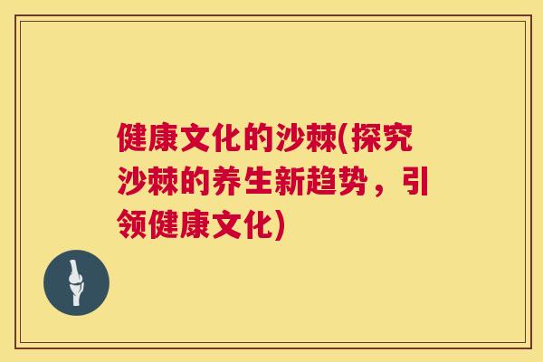 健康文化的沙棘(探究沙棘的养生新趋势，引领健康文化)