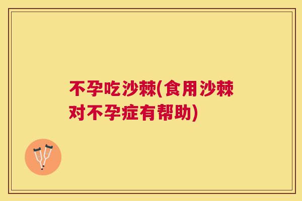 不孕吃沙棘(食用沙棘对不孕症有帮助)