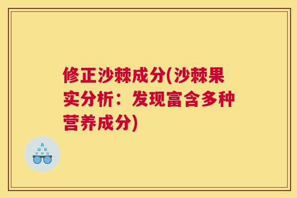 修正沙棘成分(沙棘果实分析:发现富含多种营养成分)