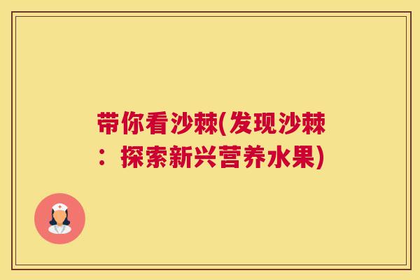带你看沙棘(发现沙棘：探索新兴营养水果)
