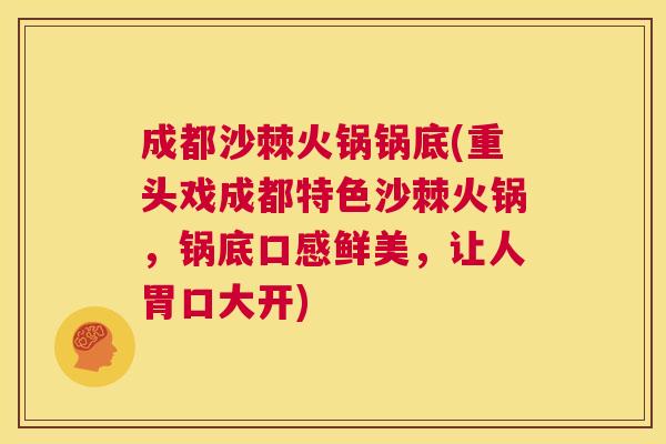 成都沙棘火锅锅底(重头戏成都特色沙棘火锅，锅底口感鲜美，让人胃口大开)