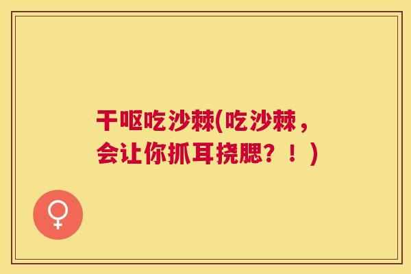 干呕吃沙棘(吃沙棘,会让你抓耳挠腮?!)