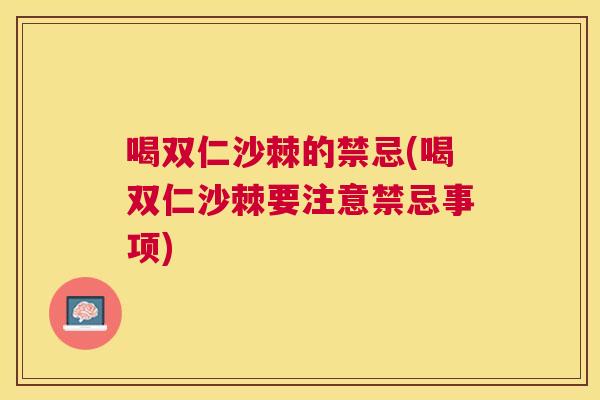 喝双仁沙棘的禁忌(喝双仁沙棘要注意禁忌事项) 喝双仁沙棘的禁忌(喝双仁沙棘要注意禁忌事项)