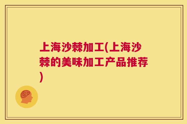 上海沙棘加工(上海沙棘的美味加工产品推荐) 上海沙棘加工(上海沙棘的美味加工产品推荐)