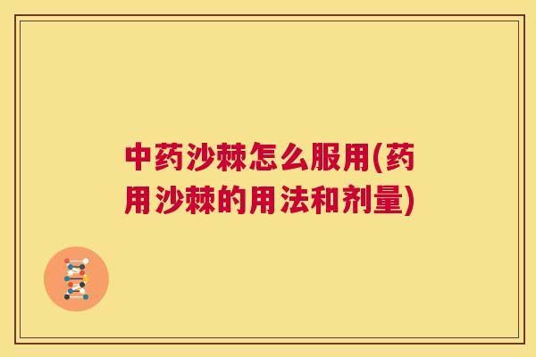 中药沙棘怎么服用(药用沙棘的用法和剂量)