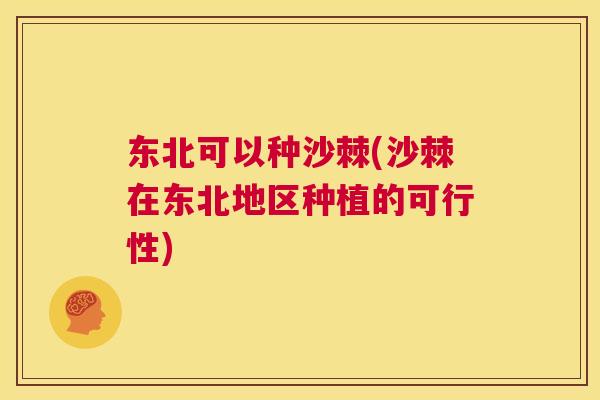 东北可以种沙棘(沙棘在东北地区种植的可行性)