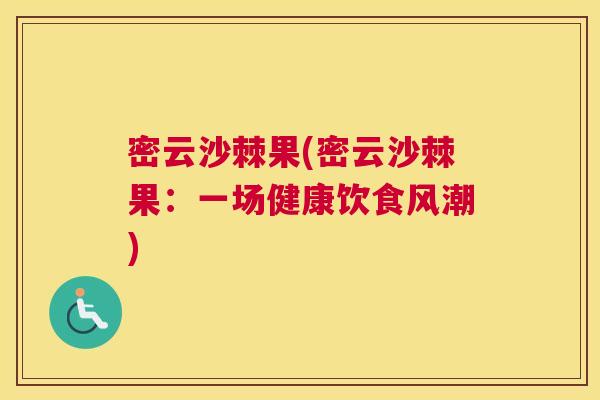 密云沙棘果(密云沙棘果：一场健康饮食风潮)