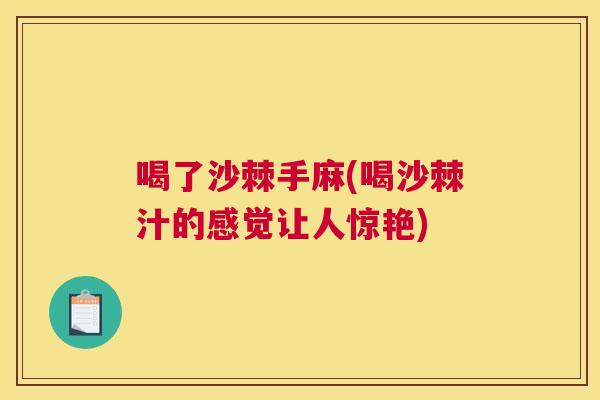 喝了沙棘手麻(喝沙棘汁的感觉让人惊艳)