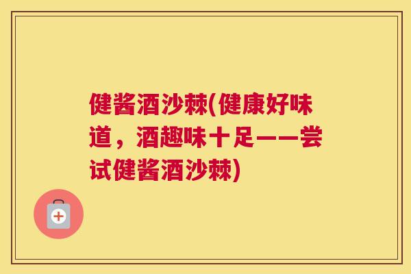 健酱酒沙棘(健康好味道，酒趣味十足——尝试健酱酒沙棘)
