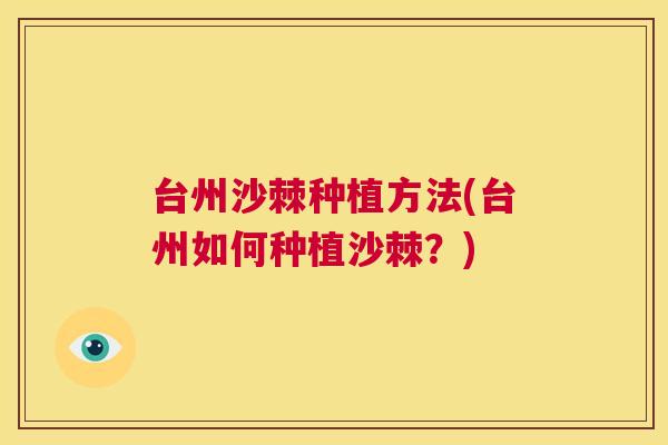 台州沙棘种植方法(台州如何种植沙棘？)