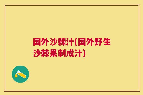 国外沙棘汁(国外野生沙棘果制成汁)