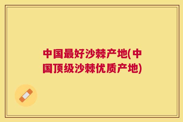 中国最好沙棘产地(中国顶级沙棘优质产地)