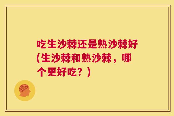 吃生沙棘还是熟沙棘好(生沙棘和熟沙棘,哪个更好吃?)