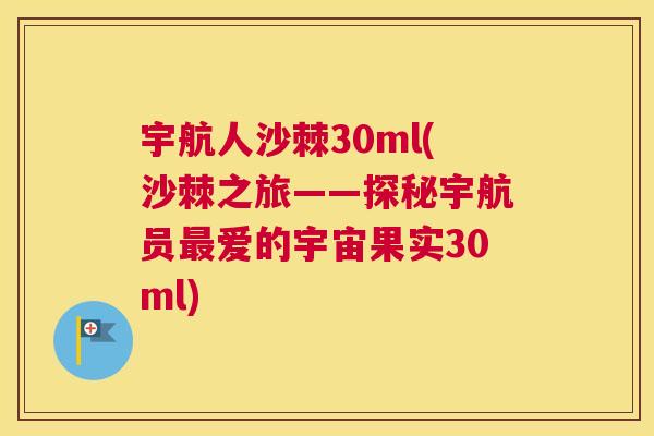 宇航人沙棘30ml(沙棘之旅——探秘宇航员爱的宇宙果实30ml) 宇航人沙棘30ml(沙棘之旅——探秘宇航员爱的宇宙果实30ml)