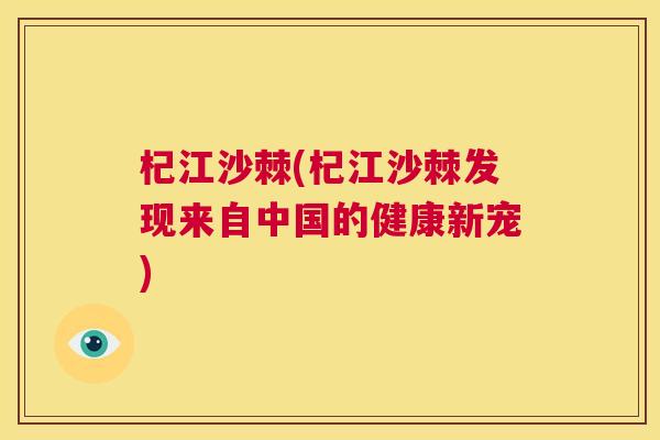 杞江沙棘(杞江沙棘发现来自中国的健康新宠)