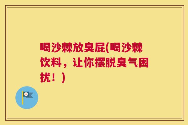 喝沙棘放臭屁(喝沙棘饮料,让你摆脱臭气困扰!)