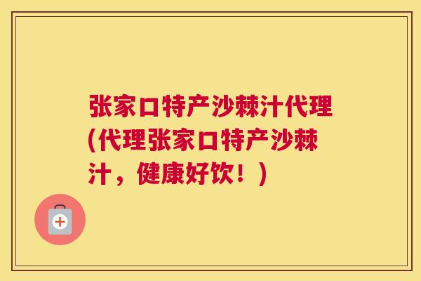 张家口特产沙棘汁代理(代理张家口特产沙棘汁，健康好饮！)