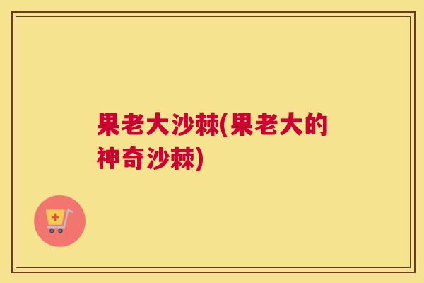 果老大沙棘(果老大的神奇沙棘)