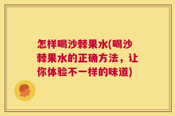 怎样喝沙棘果水(喝沙棘果水的正确方法，让你体验不一样的味道)