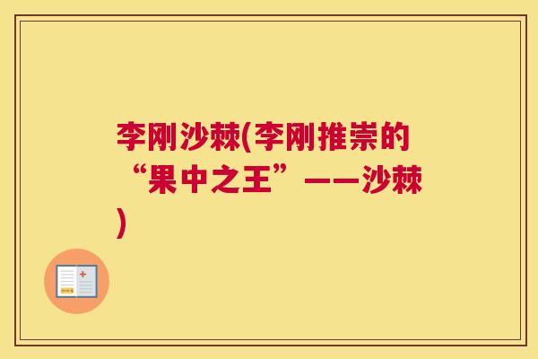 李刚沙棘(李刚推崇的“果中之王”——沙棘)