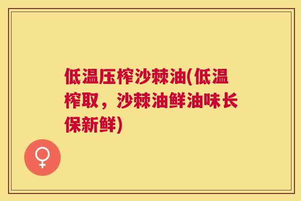 低温压榨沙棘油(低温榨取,沙棘油鲜油味长保新鲜) 低温压榨沙棘油(低温榨取,沙棘油鲜油味长保新鲜)