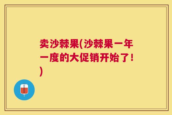 卖沙棘果(沙棘果一年一度的大促销开始了!)
