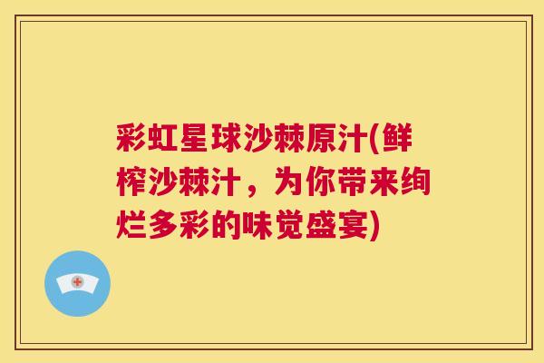 彩虹星球沙棘原汁(鲜榨沙棘汁,为你带来绚烂多彩的味觉盛宴) 彩虹星球沙棘原汁(鲜榨沙棘汁,为你带来绚烂多彩的味觉盛宴)