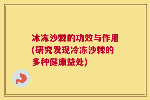冰冻沙棘的功效与作用(研究发现冷冻沙棘的多种健康益处)