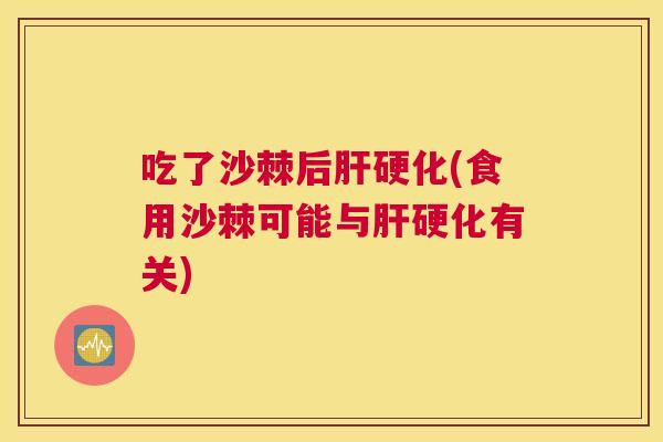 吃了沙棘后肝硬化(食用沙棘可能与肝硬化有关)