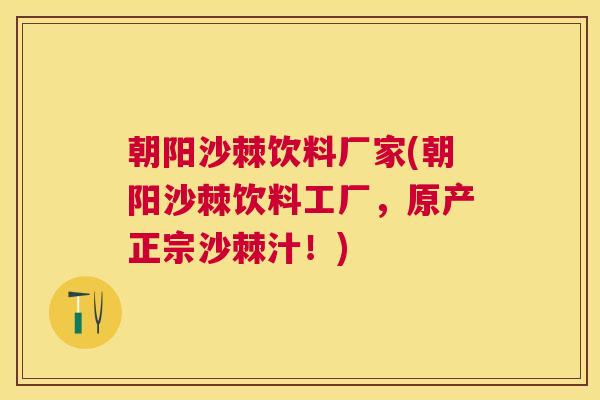 朝阳沙棘饮料厂家(朝阳沙棘饮料工厂，原产正宗沙棘汁！)