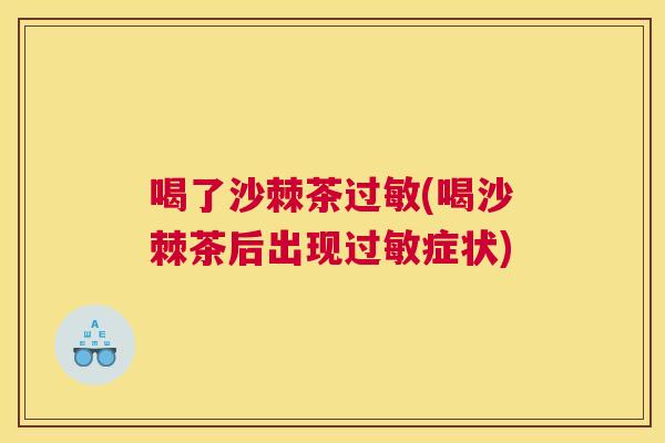 喝了沙棘茶过敏(喝沙棘茶后出现过敏症状)