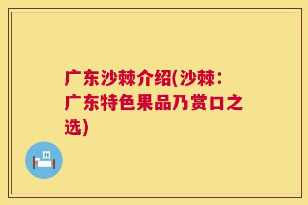 广东沙棘介绍(沙棘：广东特色果品乃赏口之选)