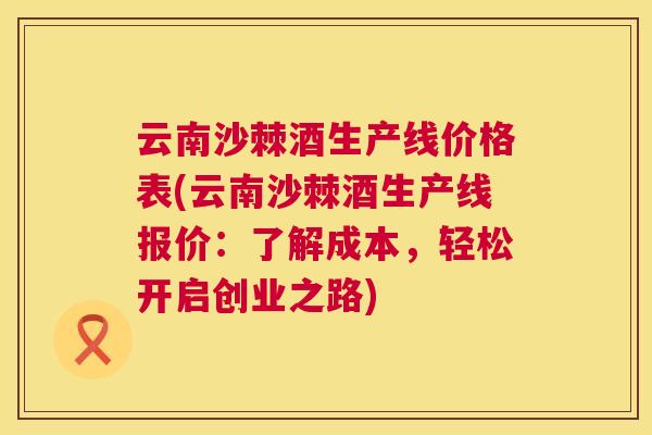 云南沙棘酒生产线价格表(云南沙棘酒生产线报价：了解成本，轻松开启创业之路)