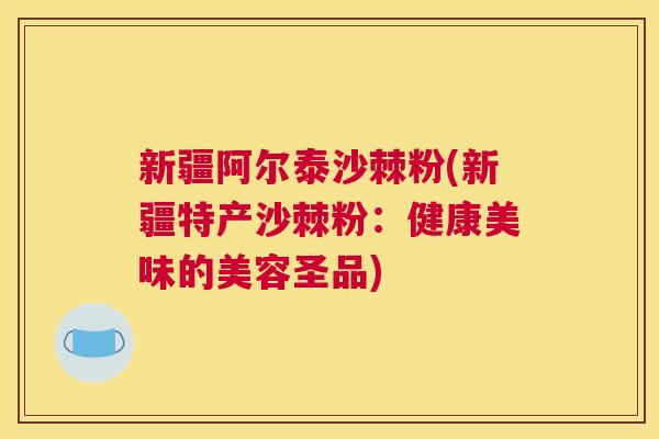 新疆阿尔泰沙棘粉(新疆特产沙棘粉：健康美味的美容圣品)