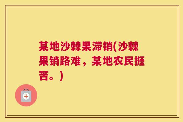 某地沙棘果滞销(沙棘果销路难，某地农民捱苦。)