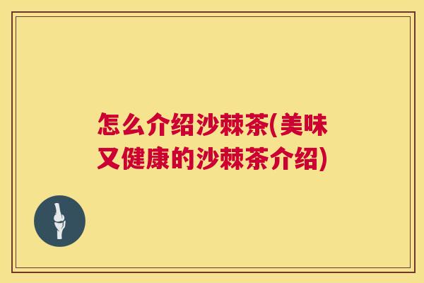 怎么介绍沙棘茶(美味又健康的沙棘茶介绍)
