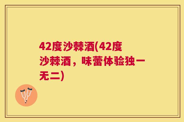 42度沙棘酒(42度沙棘酒，味蕾体验独一无二)