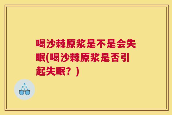 喝沙棘原浆是不是会失眠(喝沙棘原浆是否引起失眠?)
