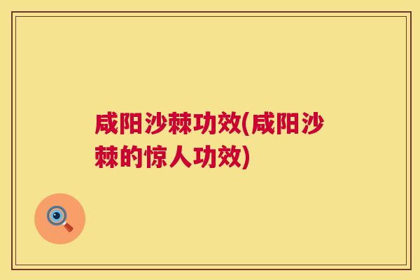 咸阳沙棘功效(咸阳沙棘的惊人功效)
